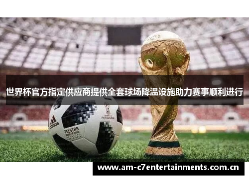 世界杯官方指定供应商提供全套球场降温设施助力赛事顺利进行