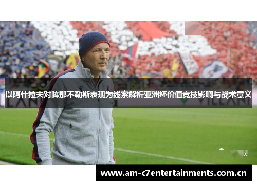 以阿什拉夫对阵那不勒斯表现为线索解析亚洲杯价值竞技影响与战术意义